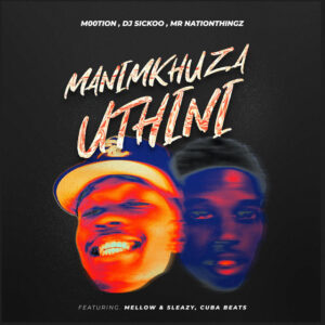 M00tion, DJ Sickoo, Mr Nation Thingz – Manimkhuza Uthini (feat. Mellow & Sleazy, Cuba Beats)