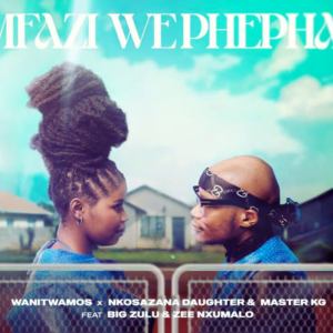 Wanitwa Mos, Nkosazana Daughter & Master KG – Mfazi Wephepha (feat. Big Zulu & Zee Nxumalo)