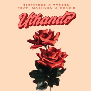 Chipkings & Tycoon – Uthando (feat. Mashudu & Kgadie)