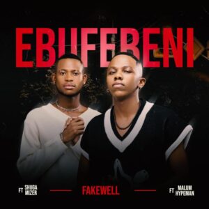 Fake’well – Ebufebeni (feat. Malume.hypeman & Shuga Mizer)