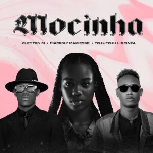 Cleyton M – Mocinha (feat. Tchutchu LiBrinca & Marroly Makiesse)