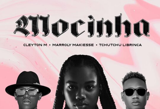 Cleyton M – Mocinha (feat. Tchutchu LiBrinca & Marroly Makiesse)