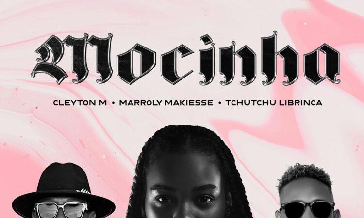 Cleyton M – Mocinha (feat. Tchutchu LiBrinca & Marroly Makiesse)